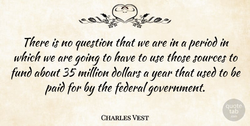 Charles Vest Quote About American Educator, Dollars, Federal, Fund, Million: There Is No Question That...