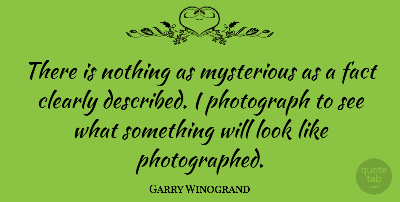 Garry Winogrand Quote About Clearly: There Is Nothing As Mysterious...