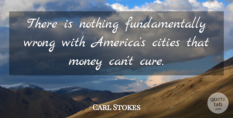 Carl Stokes Quote About Cities, Money, Wrong: There Is Nothing Fundamentally Wrong...