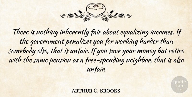 Arthur C. Brooks Quote About Government, Income, Neighbor: There Is Nothing Inherently Fair...