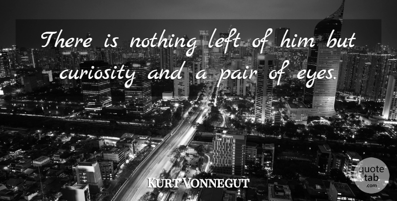 Kurt Vonnegut Quote About Eye, Curiosity, Pairs: There Is Nothing Left Of...