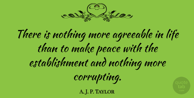 A. J. P. Taylor Quote About Peace, Establishment, Making Peace: There Is Nothing More Agreeable...