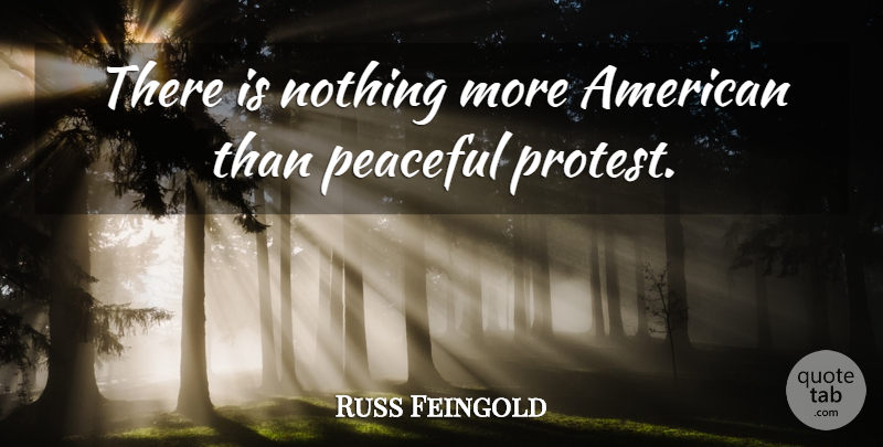 Russ Feingold Quote About Peaceful, Protest, Peaceful Protest: There Is Nothing More American...