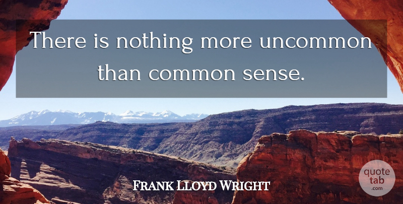 Frank Lloyd Wright Quote About Knowledge, Thinking, Common Sense: There Is Nothing More Uncommon...