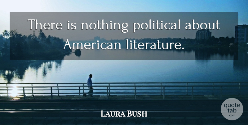 Laura Bush Quote About Political, Literature, American Literature: There Is Nothing Political About...