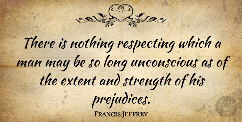 Francis Jeffrey Quote About Man, Respecting, Strength: There Is Nothing Respecting Which...