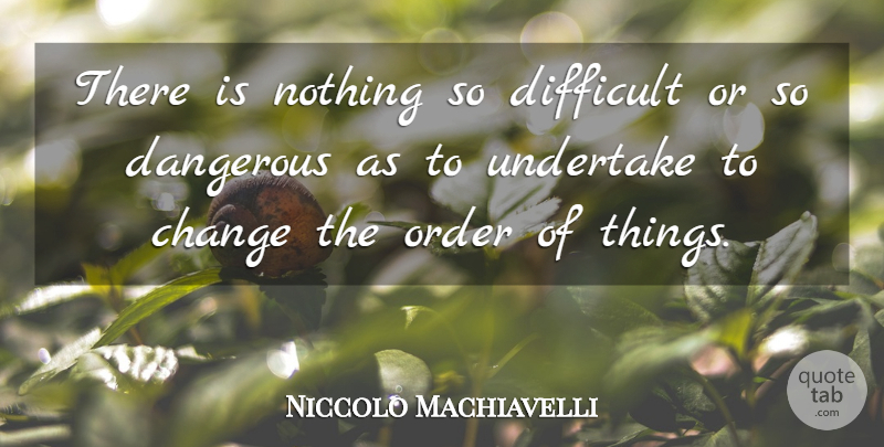 Niccolo Machiavelli Quote About Order, Dangerous, Difficult: There Is Nothing So Difficult...