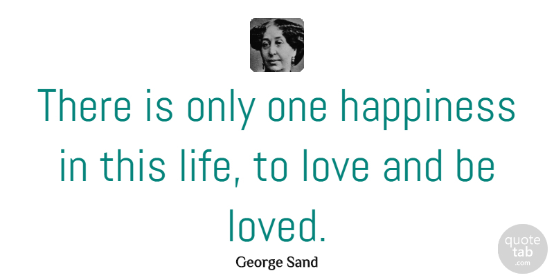 George Sand Quote About Love, Life, Friendship: There Is Only One Happiness...