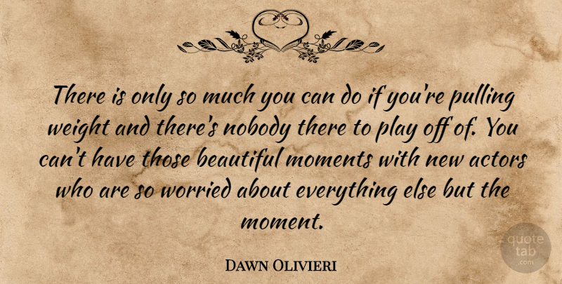 Dawn Olivieri Quote About Nobody, Pulling, Weight, Worried: There Is Only So Much...