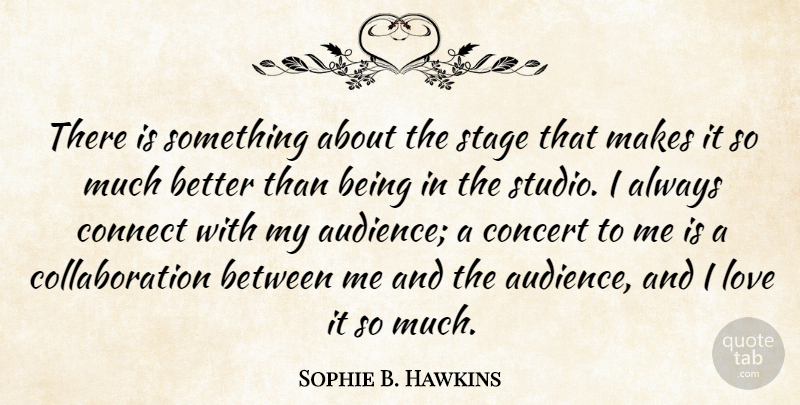 Sophie B. Hawkins Quote About Concert, Connect, Love: There Is Something About The...