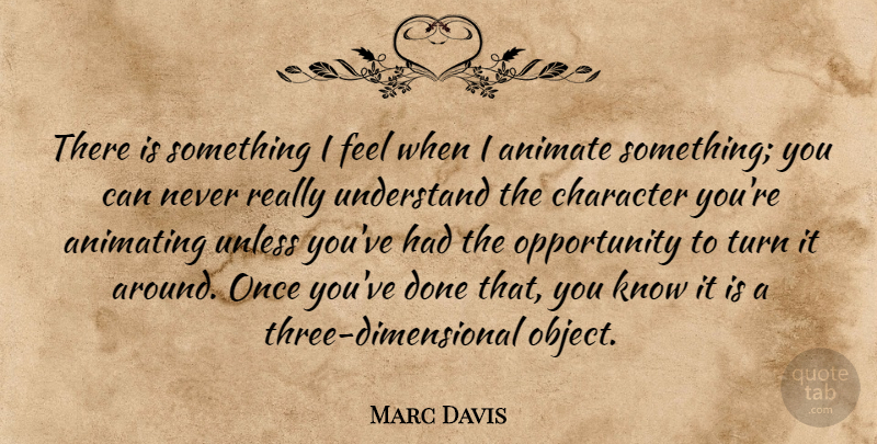 Marc Davis Quote About American Artist, Animate, Animating, Character, Opportunity: There Is Something I Feel...