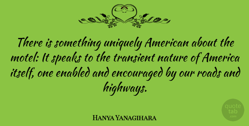 Hanya Yanagihara Quote About America, Encouraged, Nature, Speaks, Uniquely: There Is Something Uniquely American...