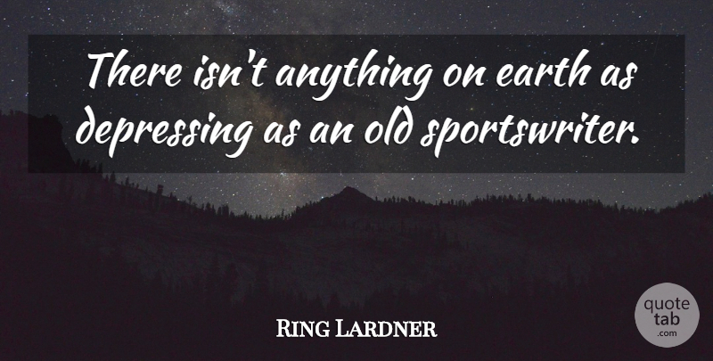 Ring Lardner Quote About Depressing, Earth: There Isnt Anything On Earth...