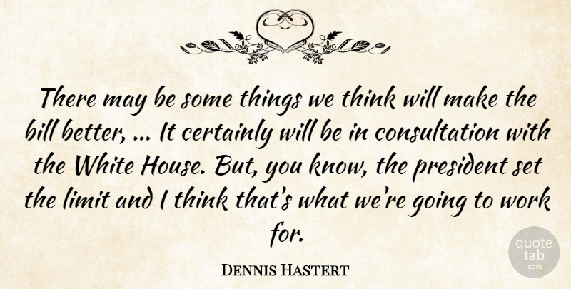 Dennis Hastert Quote About Bill, Certainly, Limit, President, White: There May Be Some Things...