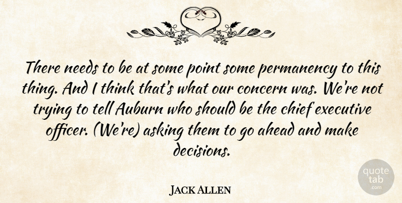 Jack Allen Quote About Ahead, Asking, Chief, Concern, Executive: There Needs To Be At...
