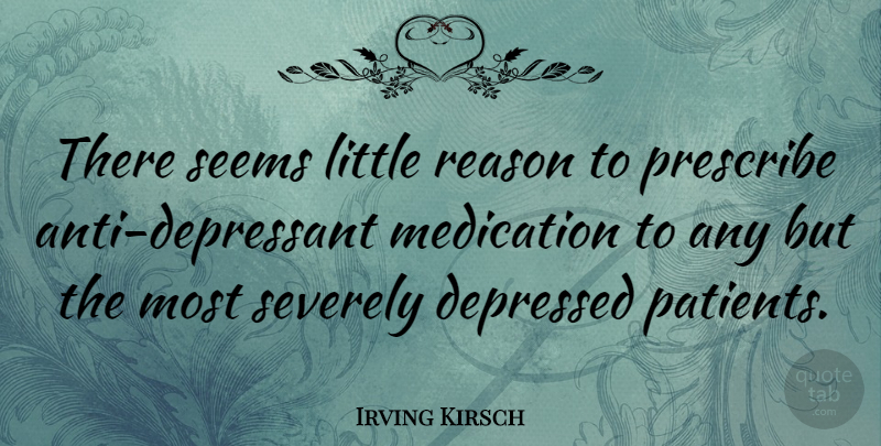 Irving Kirsch Quote About Medication, Prescribe: There Seems Little Reason To...