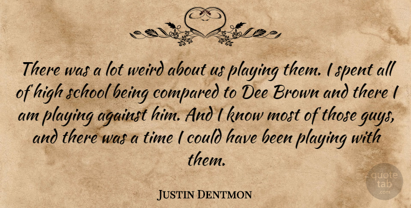 Justin Dentmon Quote About Against, Brown, Compared, High, Playing: There Was A Lot Weird...