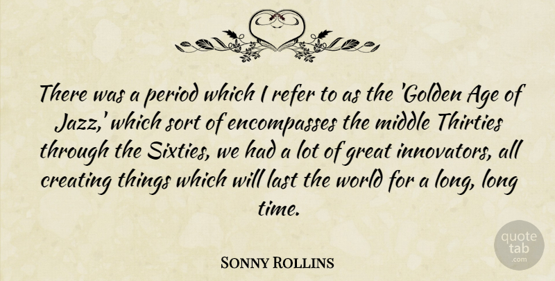 Sonny Rollins Quote About Creating Things, Long, Age: There Was A Period Which...