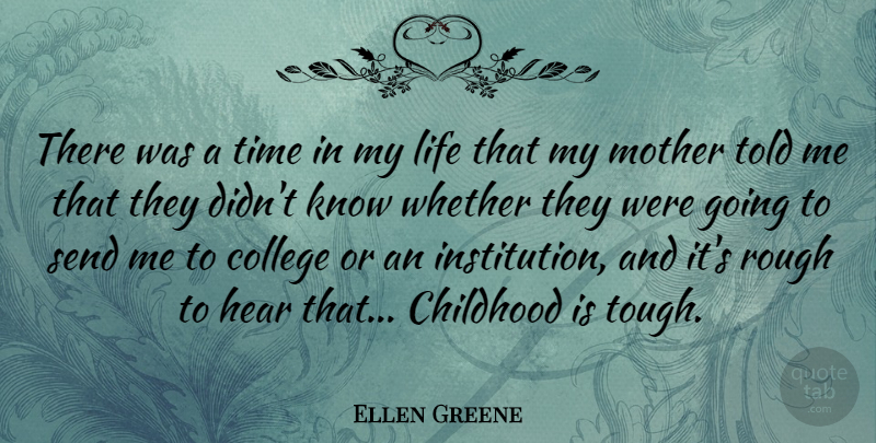 Ellen Greene Quote About Childhood, College, Hear, Life, Rough: There Was A Time In...