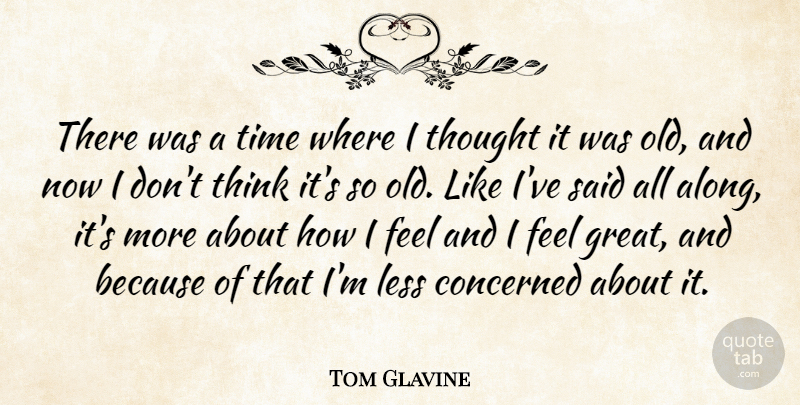 Tom Glavine Quote About Concerned, Less, Time: There Was A Time Where...