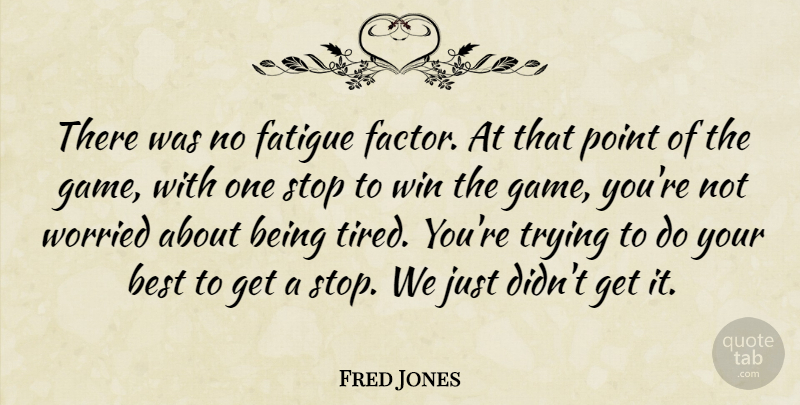 Fred Jones Quote About Best, Fatigue, Point, Stop, Trying: There Was No Fatigue Factor...