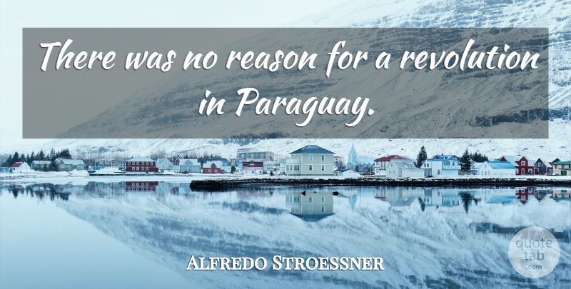 Alfredo Stroessner Quote About Revolution, Reason, Paraguay: There Was No Reason For...