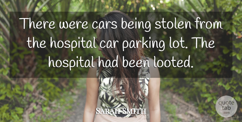 Sarah Smith Quote About Car, Cars, Hospital, Parking, Stolen: There Were Cars Being Stolen...