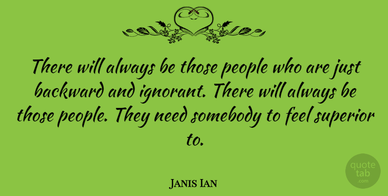 Janis Ian Quote About People, Ignorant, Needs: There Will Always Be Those...