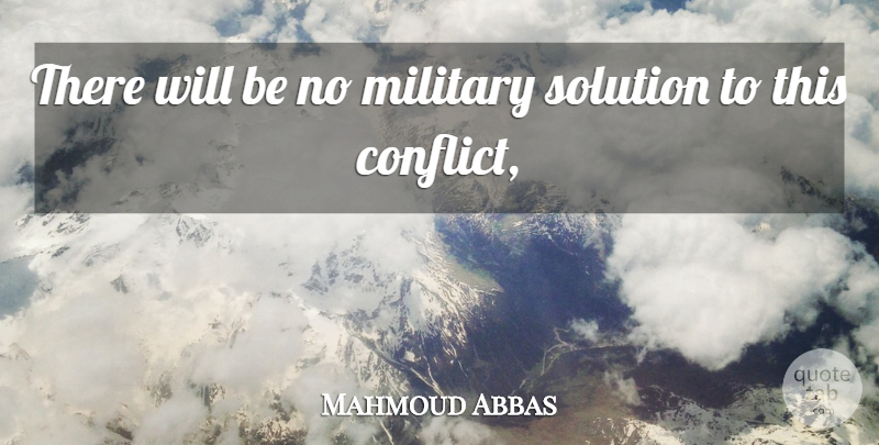 Mahmoud Abbas Quote About Conflict, Military, Solution: There Will Be No Military...