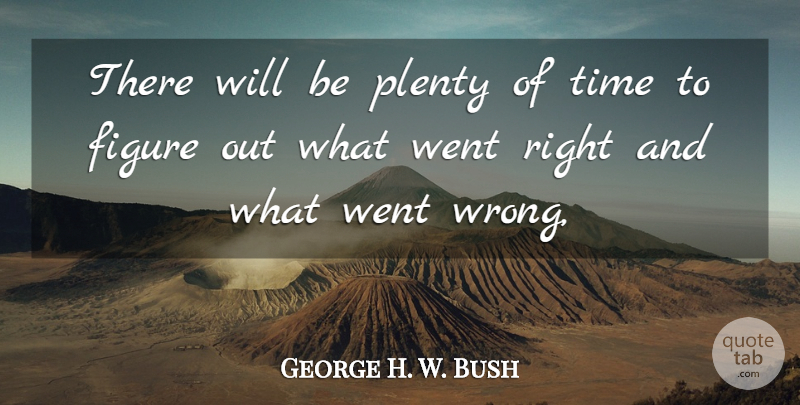 George H. W. Bush Quote About Figure, Plenty, Time: There Will Be Plenty Of...