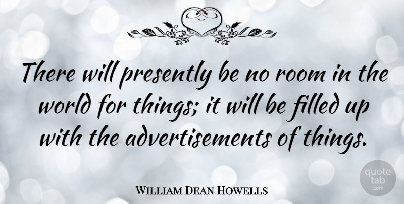 William Dean Howells Quote About Filled Up, Rooms, World: There Will Presently Be No...