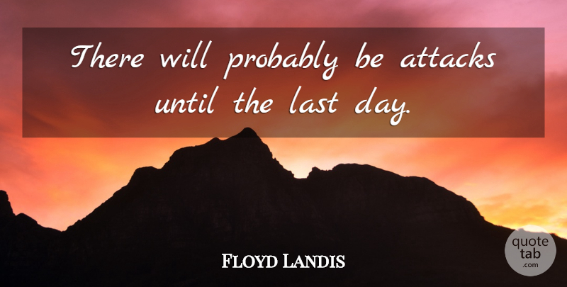 Floyd Landis Quote About Attacks, Last, Until: There Will Probably Be Attacks...