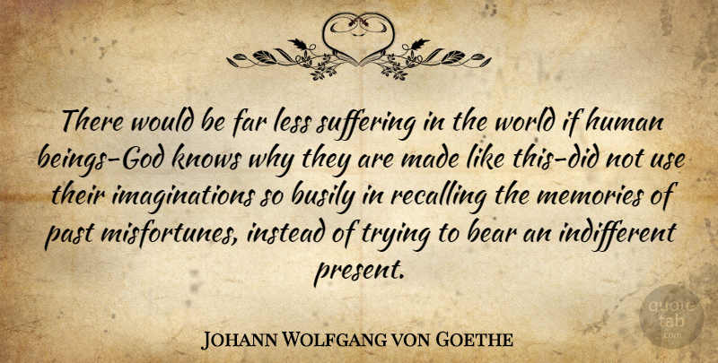 Johann Wolfgang von Goethe Quote About Bear, Busily, Far, Human, Instead: There Would Be Far Less...