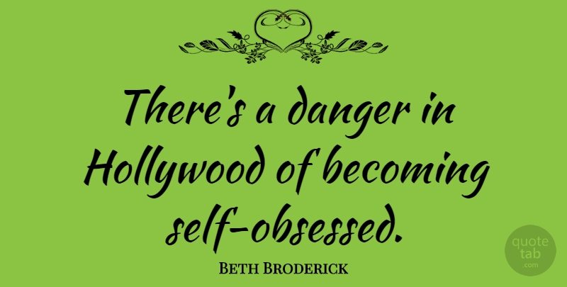 Beth Broderick Quote About Self, Becoming, Hollywood: Theres A Danger In Hollywood...