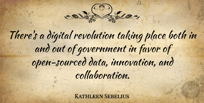 Kathleen Sebelius Quote About Both, Digital, Favor, Government, Revolution: Theres A Digital Revolution Taking...