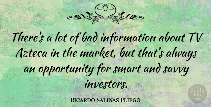 Ricardo Salinas Pliego Quote About Bad, Information, Opportunity, Tv: Theres A Lot Of Bad...