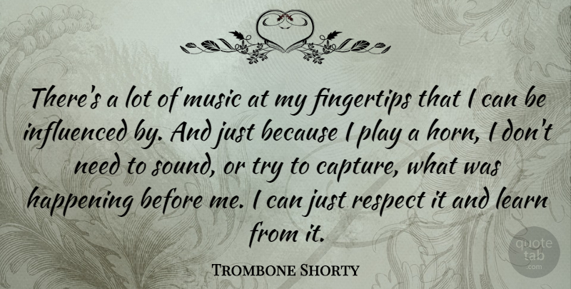 Trombone Shorty Quote About Fingertips, Happening, Influenced, Music, Respect: Theres A Lot Of Music...