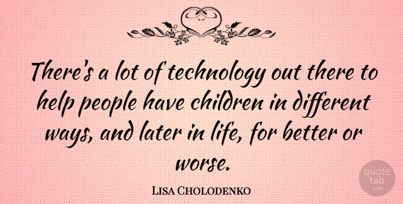 Lisa Cholodenko Quote About Children, Later, Life, People, Technology: Theres A Lot Of Technology...