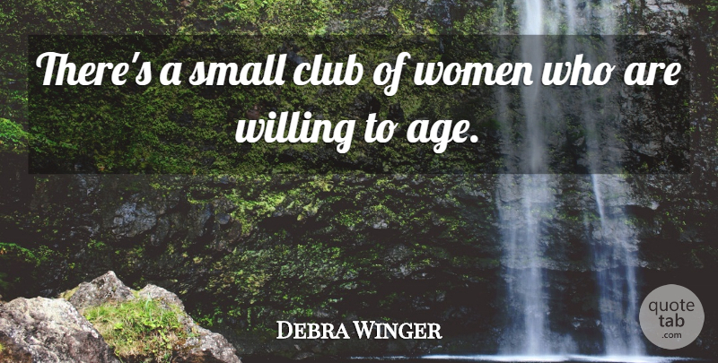 Debra Winger Quote About Age, Clubs, Willing: Theres A Small Club Of...