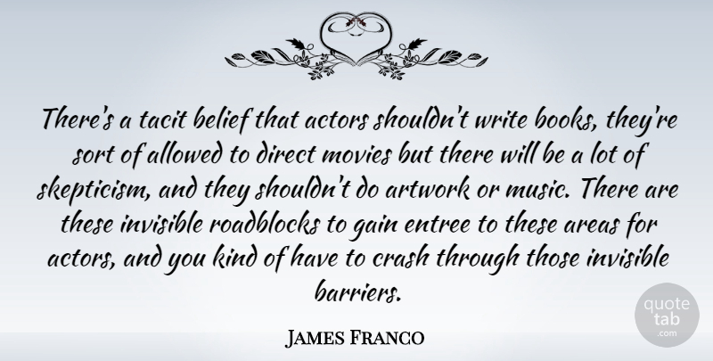 James Franco Quote About Allowed, Areas, Artwork, Crash, Direct: Theres A Tacit Belief That...