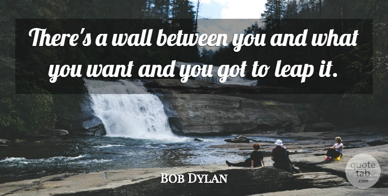 Bob Dylan Quote About Wall, Desire, Want: Theres A Wall Between You...