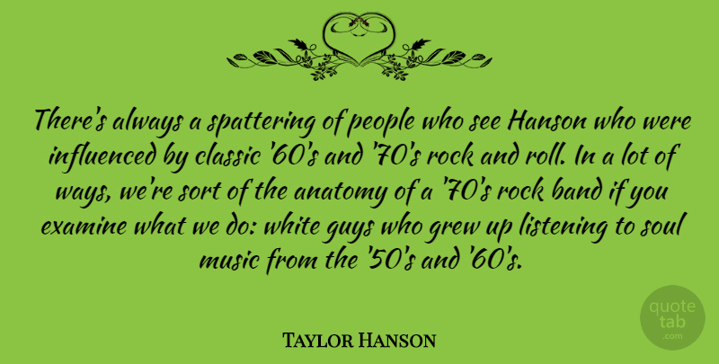 Taylor Hanson Quote About Anatomy, Band, Classic, Examine, Grew: Theres Always A Spattering Of...
