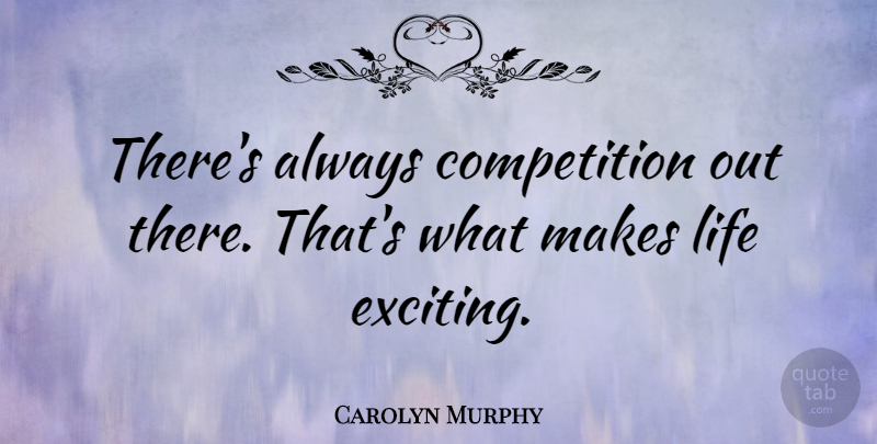 Carolyn Murphy Quote About Competition, Exciting: Theres Always Competition Out There...