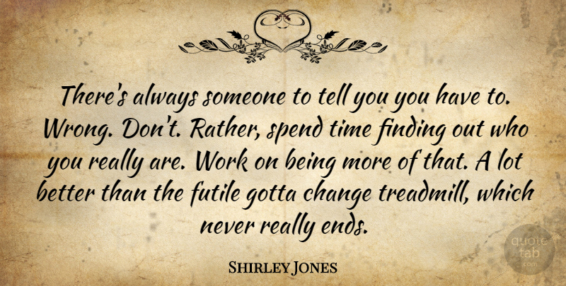 Shirley Jones Quote About Change, Ends, Spend Time: Theres Always Someone To Tell...