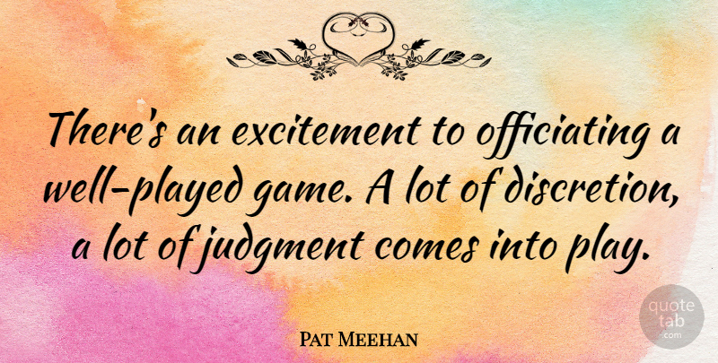 Pat Meehan Quote About Excitement, Judgment: Theres An Excitement To Officiating...