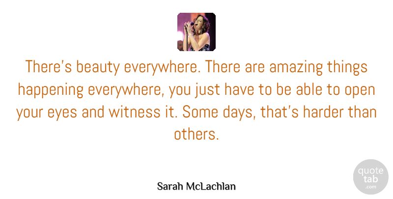 Sarah McLachlan Quote About Amazing, Beauty, Happening, Harder, Open: Theres Beauty Everywhere There Are...