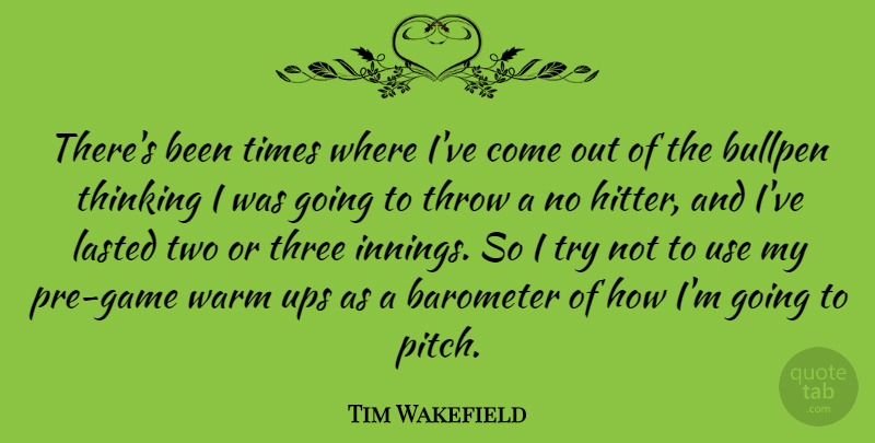 Tim Wakefield Quote About Barometer, Bullpen, Lasted, Throw, Ups: Theres Been Times Where Ive...