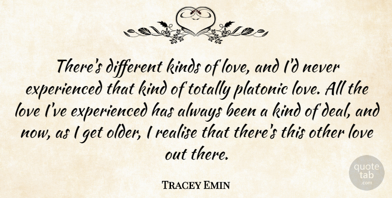 Tracey Emin Quote About Love, Realise, Totally: Theres Different Kinds Of Love...
