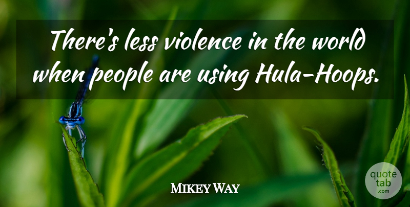 Mikey Way Quote About People, World, Hula: Theres Less Violence In The...