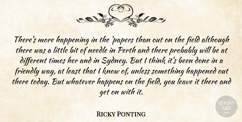 Ricky Ponting Quote About Although, Bit, Field, Friendly, Happened: Theres More Happening In The...